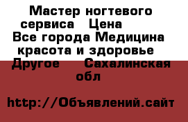 Мастер ногтевого сервиса › Цена ­ 500 - Все города Медицина, красота и здоровье » Другое   . Сахалинская обл.